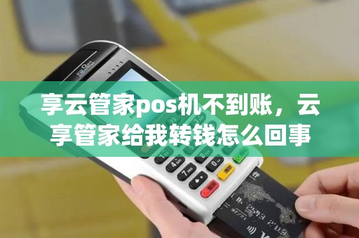 享云管家pos机不到账，云享管家给我转钱怎么回事