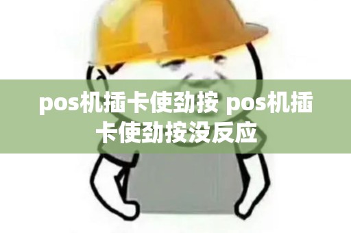 pos机插卡使劲按 pos机插卡使劲按没反应
