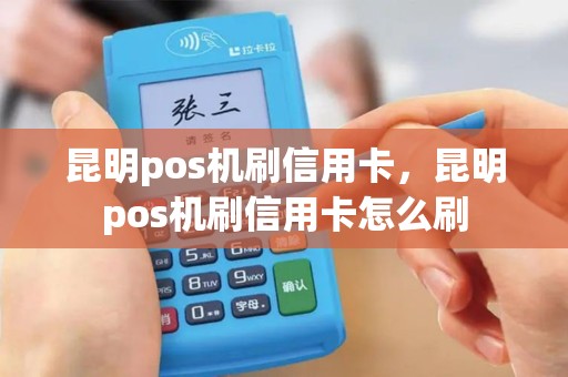 昆明pos机刷信用卡，昆明pos机刷信用卡怎么刷