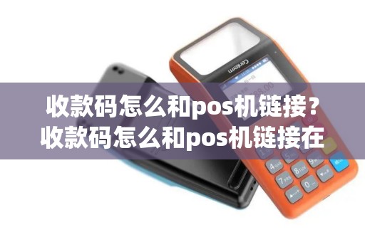收款码怎么和pos机链接？收款码怎么和pos机链接在一起