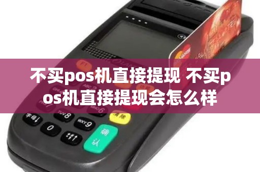 不买pos机直接提现 不买pos机直接提现会怎么样