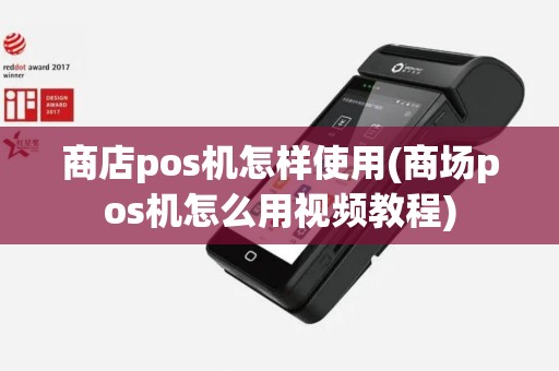 商店pos机怎样使用(商场pos机怎么用视频教程)