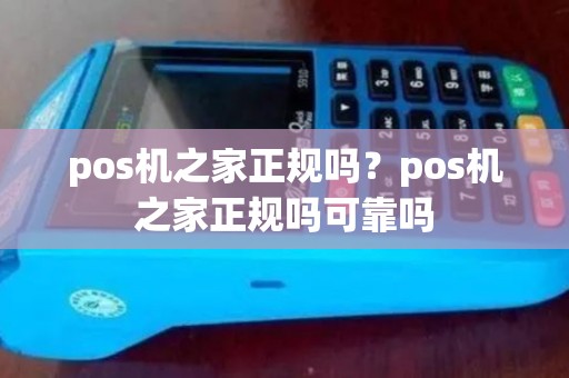 pos机之家正规吗？pos机之家正规吗可靠吗