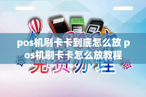 pos机刷卡卡到底怎么放 pos机刷卡卡怎么放教程