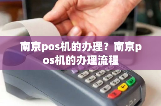南京pos机的办理？南京pos机的办理流程