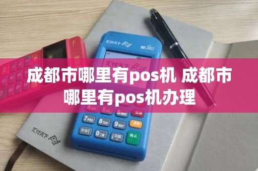 成都市哪里有pos机 成都市哪里有pos机办理
