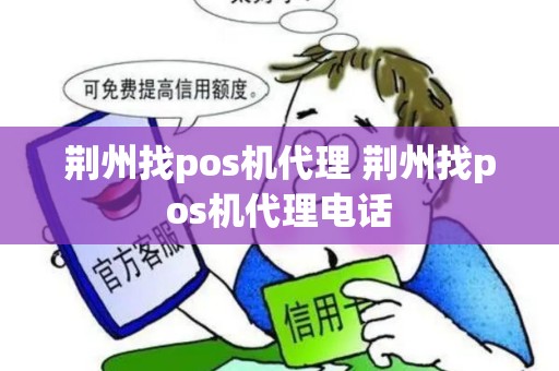 荆州找pos机代理 荆州找pos机代理电话