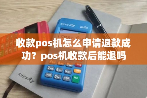 收款pos机怎么申请退款成功？pos机收款后能退吗