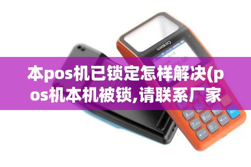 本pos机已锁定怎样解决(pos机本机被锁,请联系厂家售后)