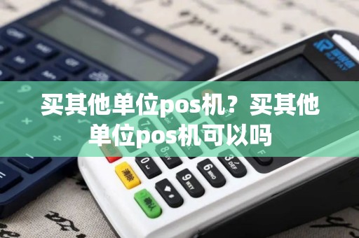 买其他单位pos机？买其他单位pos机可以吗