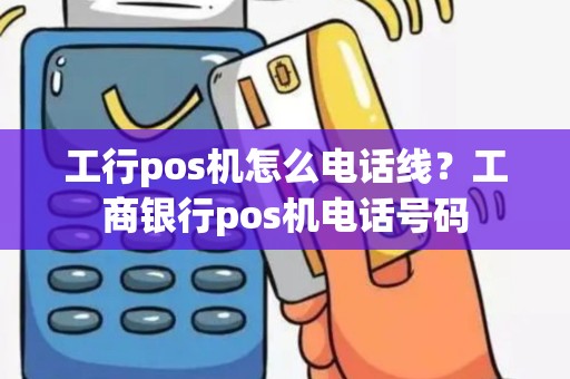 工行pos机怎么电话线？工商银行pos机电话号码