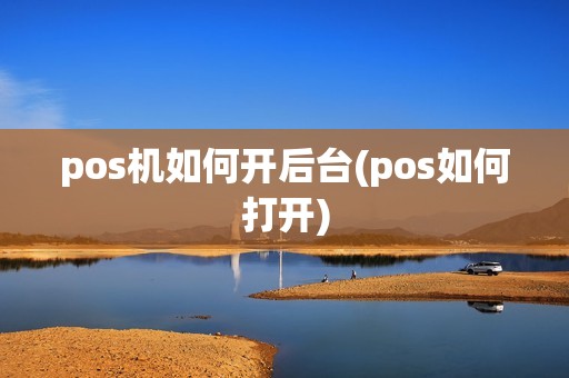 pos机如何开后台(pos如何打开)