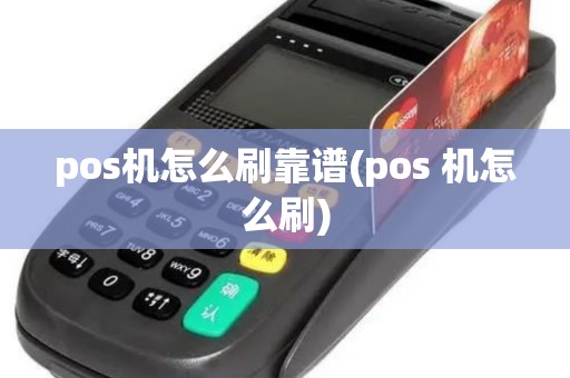 pos机怎么刷靠谱(pos 机怎么刷)