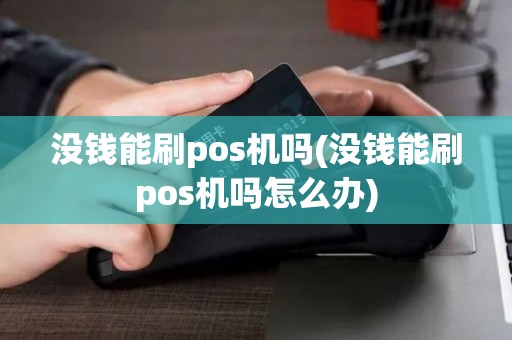 没钱能刷pos机吗(没钱能刷pos机吗怎么办)