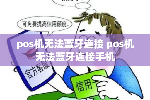 pos机无法蓝牙连接 pos机无法蓝牙连接手机