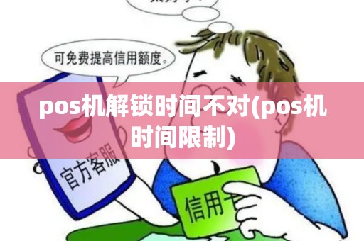 pos机解锁时间不对(pos机时间限制)