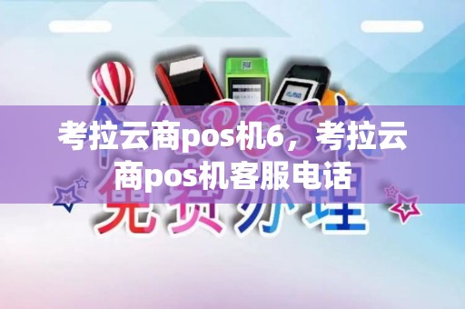 考拉云商pos机6，考拉云商pos机客服电话