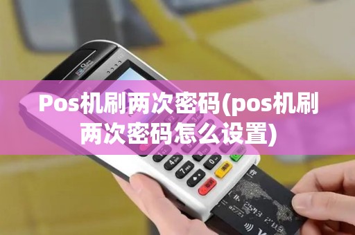 Pos机刷两次密码(pos机刷两次密码怎么设置)