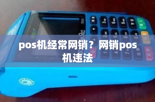 pos机经常网销？网销pos机违法