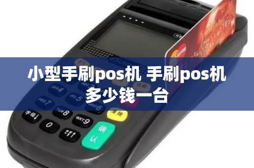 小型手刷pos机 手刷pos机多少钱一台