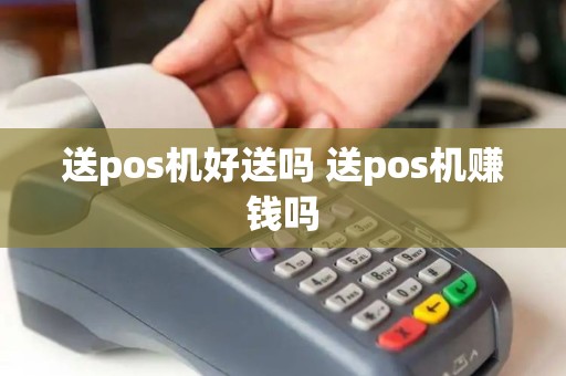 送pos机好送吗 送pos机赚钱吗