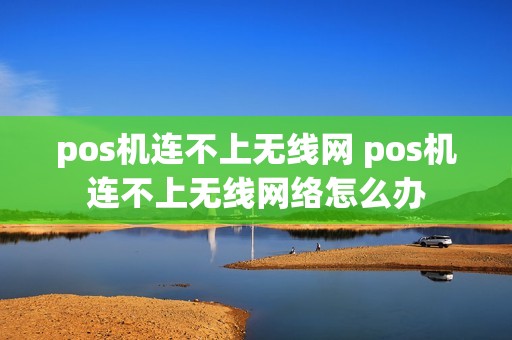 pos机连不上无线网 pos机连不上无线网络怎么办