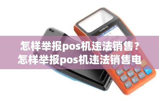 怎样举报pos机违法销售？怎样举报pos机违法销售电话