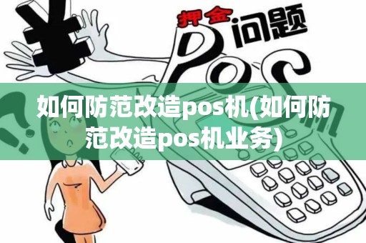 如何防范改造pos机(如何防范改造pos机业务)