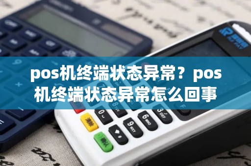 pos机终端状态异常？pos机终端状态异常怎么回事