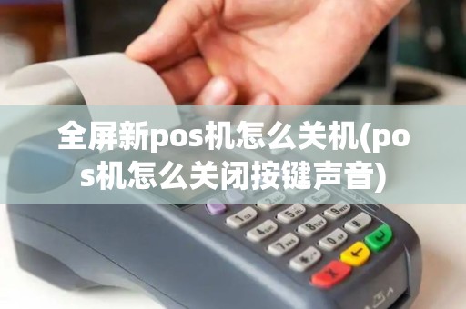 全屏新pos机怎么关机(pos机怎么关闭按键声音)