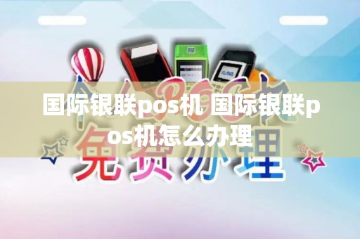 国际银联pos机 国际银联pos机怎么办理