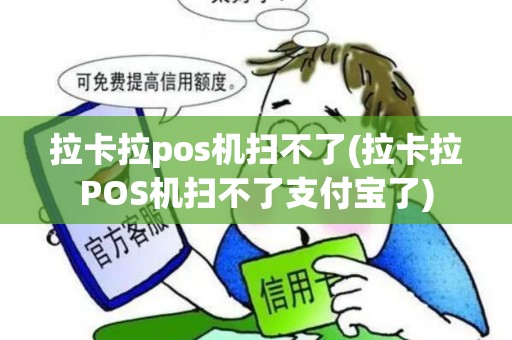 拉卡拉pos机扫不了(拉卡拉POS机扫不了支付宝了)