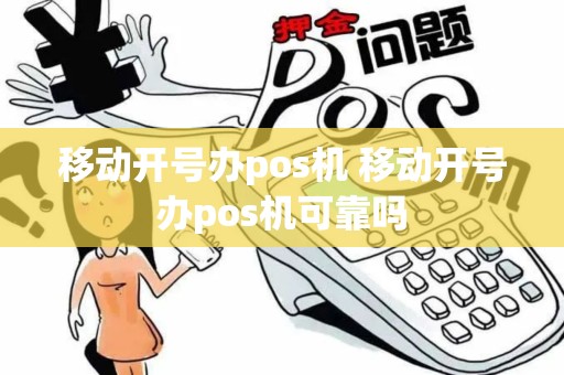 移动开号办pos机 移动开号办pos机可靠吗
