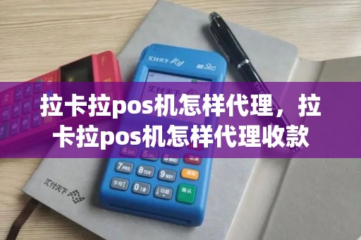 拉卡拉pos机怎样代理，拉卡拉pos机怎样代理收款