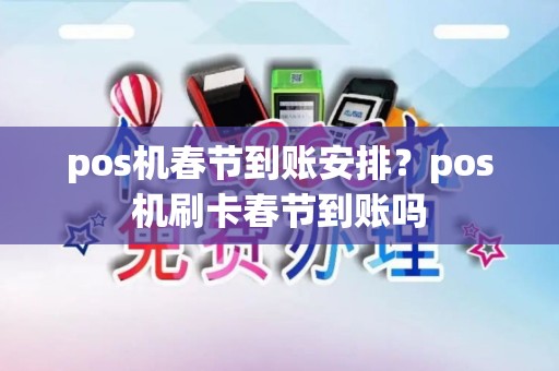 pos机春节到账安排？pos机刷卡春节到账吗