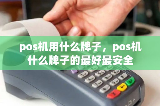 pos机用什么牌子，pos机什么牌子的最好最安全