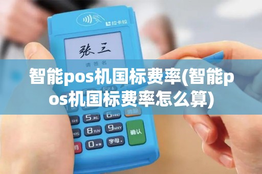 智能pos机国标费率(智能pos机国标费率怎么算)