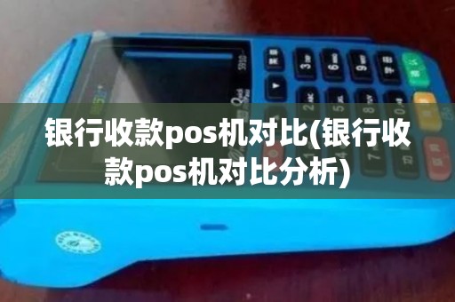 银行收款pos机对比(银行收款pos机对比分析)