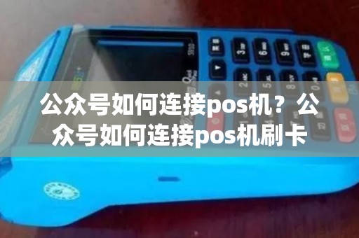 公众号如何连接pos机？公众号如何连接pos机刷卡
