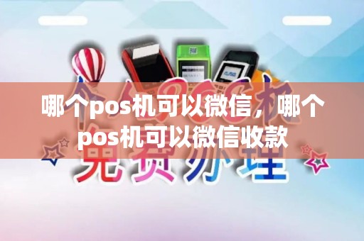哪个pos机可以微信，哪个pos机可以微信收款