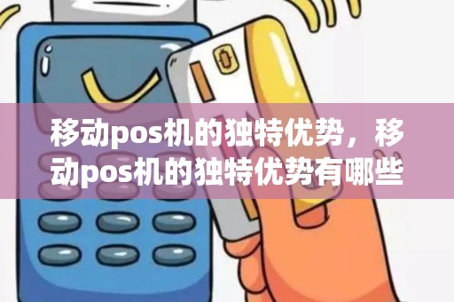 移动pos机的独特优势，移动pos机的独特优势有哪些