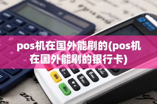pos机在国外能刷的(pos机在国外能刷的银行卡)