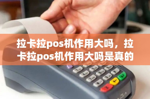 拉卡拉pos机作用大吗，拉卡拉pos机作用大吗是真的吗