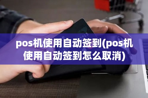 pos机使用自动签到(pos机使用自动签到怎么取消)