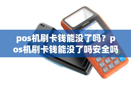 pos机刷卡钱能没了吗？pos机刷卡钱能没了吗安全吗