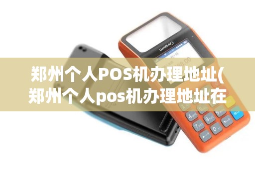 郑州个人POS机办理地址(郑州个人pos机办理地址在哪里)