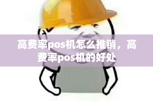 高费率pos机怎么推销，高费率pos机的好处