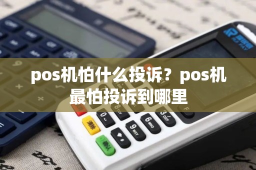 pos机怕什么投诉？pos机最怕投诉到哪里
