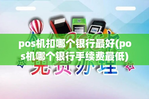 pos机扣哪个银行最好(pos机哪个银行手续费最低)