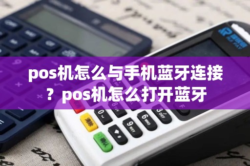 pos机怎么与手机蓝牙连接？pos机怎么打开蓝牙